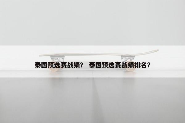 泰国预选赛战绩？ 泰国预选赛战绩排名？