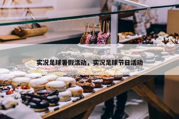 实况足球暑假活动，实况足球节日活动