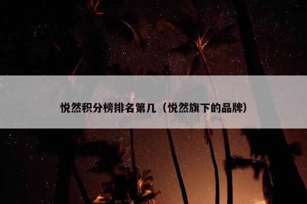 悦然积分榜排名第几（悦然旗下的品牌）
