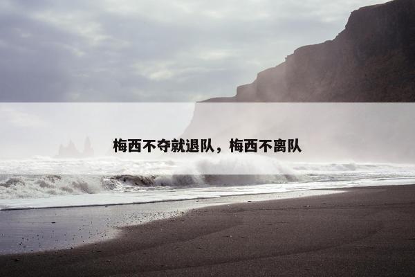 梅西不夺就退队，梅西不离队