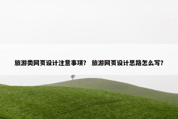 旅游类网页设计注意事项？ 旅游网页设计思路怎么写？