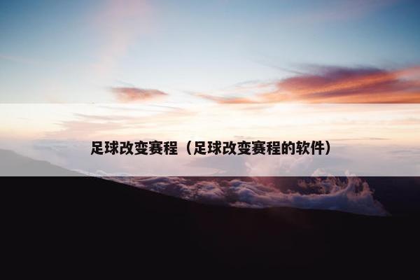 足球改变赛程（足球改变赛程的软件）
