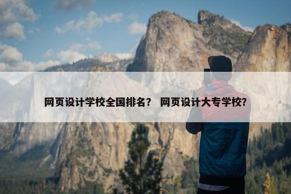 网页设计学校全国排名？ 网页设计大专学校？