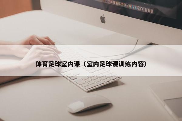 体育足球室内课（室内足球课训练内容）