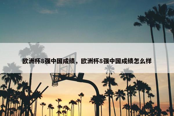 欧洲杯8强中国成绩，欧洲杯8强中国成绩怎么样