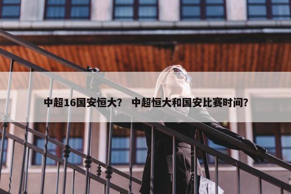 中超16国安恒大？ 中超恒大和国安比赛时间？