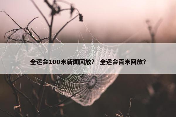 全运会100米新闻回放？ 全运会百米回放？