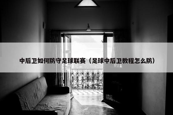 中后卫如何防守足球联赛（足球中后卫教程怎么防）