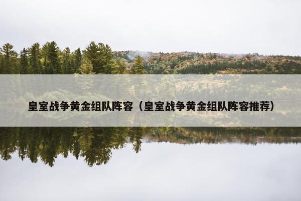 皇室战争黄金组队阵容（皇室战争黄金组队阵容推荐）