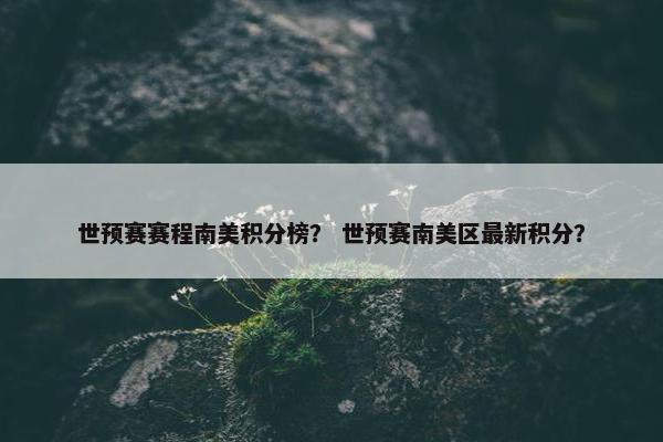世预赛赛程南美积分榜？ 世预赛南美区最新积分？