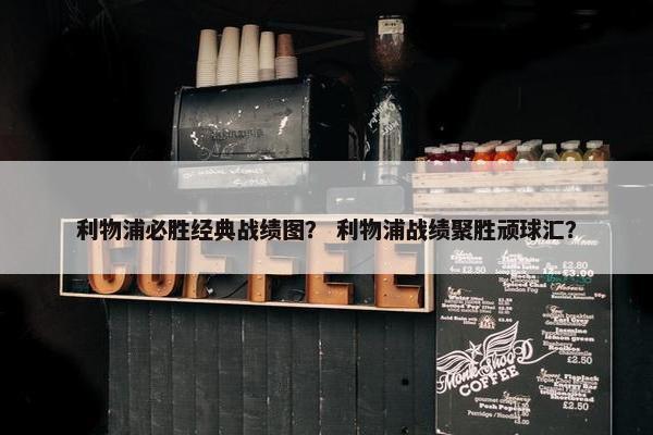 利物浦必胜经典战绩图？ 利物浦战绩聚胜顽球汇？