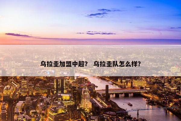 乌拉圭加盟中超？ 乌拉圭队怎么样？
