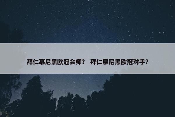 拜仁慕尼黑欧冠会师？ 拜仁慕尼黑欧冠对手？