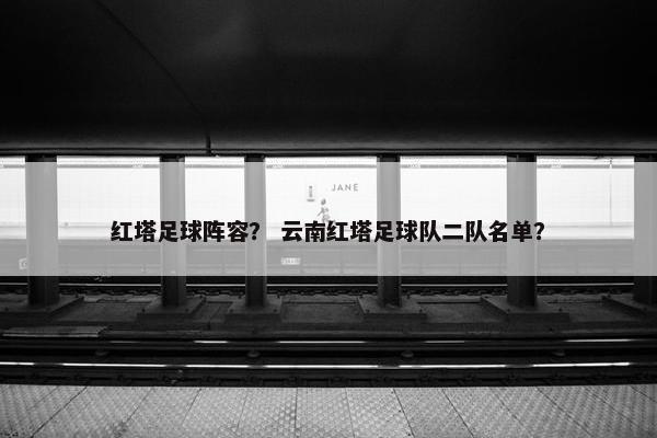 红塔足球阵容？ 云南红塔足球队二队名单？