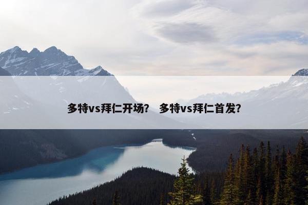 多特vs拜仁开场？ 多特vs拜仁首发？
