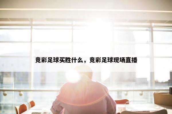 竞彩足球买胜什么，竞彩足球现场直播