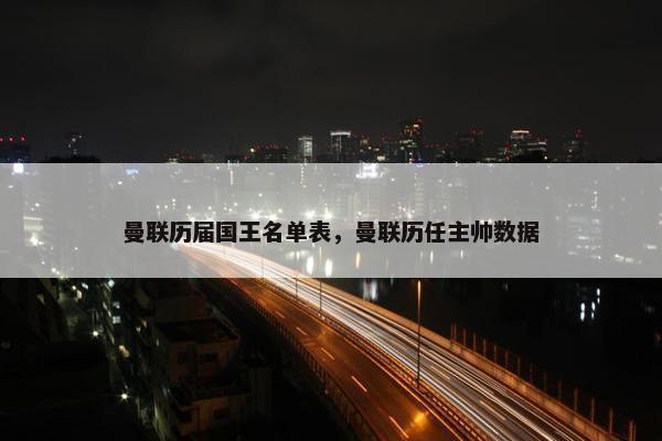 曼联历届国王名单表，曼联历任主帅数据