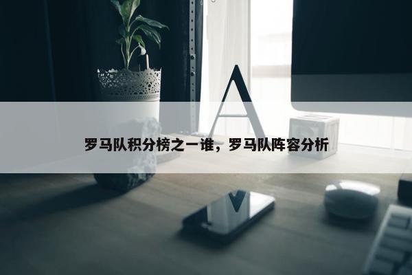罗马队积分榜之一谁，罗马队阵容分析