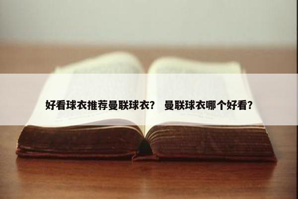 好看球衣推荐曼联球衣？ 曼联球衣哪个好看？