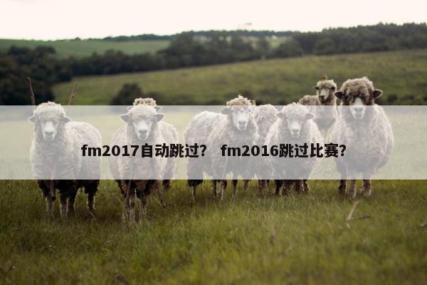 fm2017自动跳过？ fm2016跳过比赛？