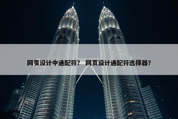 网页设计中通配符？ 网页设计通配符选择器？