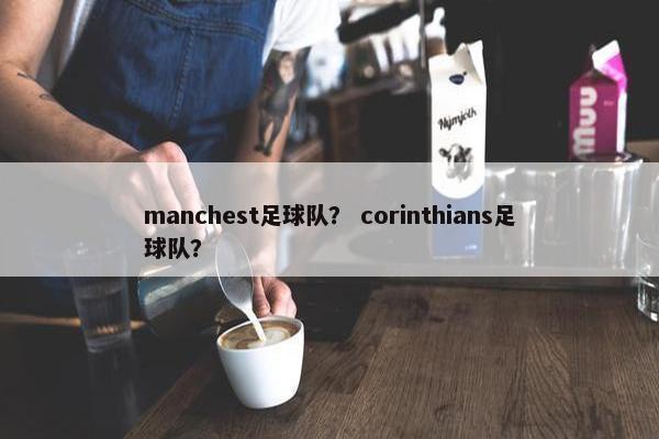 manchest足球队？ corinthians足球队？