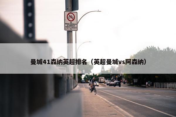 曼城41森纳英超排名（英超曼城vs阿森纳）