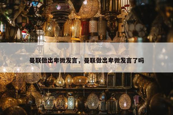 曼联做出卑微发言，曼联做出卑微发言了吗