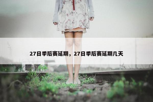 27日季后赛延期，27日季后赛延期几天