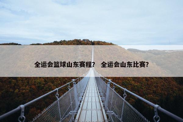 全运会篮球山东赛程？ 全运会山东比赛？