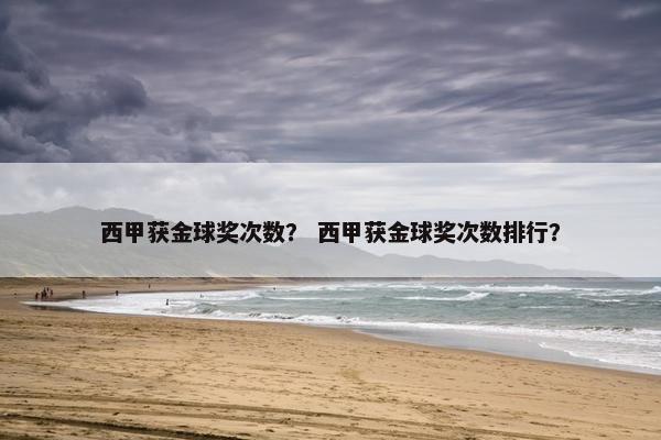 西甲获金球奖次数？ 西甲获金球奖次数排行？