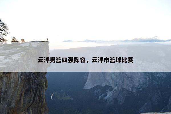云浮男篮四强阵容，云浮市篮球比赛