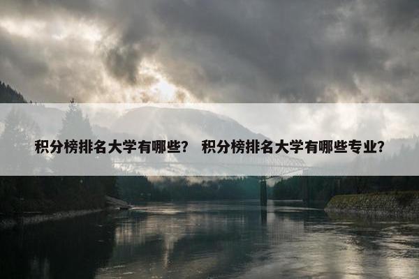 积分榜排名大学有哪些？ 积分榜排名大学有哪些专业？