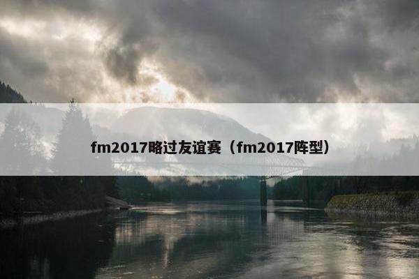 fm2017略过友谊赛（fm2017阵型）