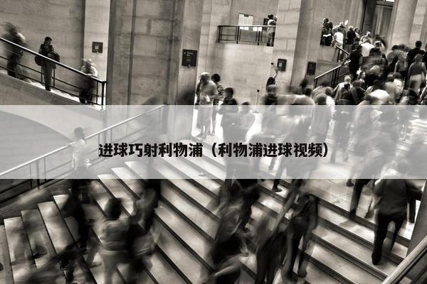 进球巧射利物浦（利物浦进球视频）