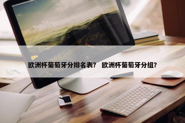 欧洲杯葡萄牙分排名表？ 欧洲杯葡萄牙分组？