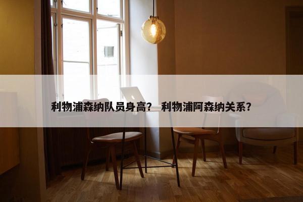 利物浦森纳队员身高？ 利物浦阿森纳关系？