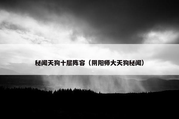 秘闻天狗十层阵容（阴阳师大天狗秘闻）