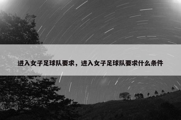 进入女子足球队要求，进入女子足球队要求什么条件
