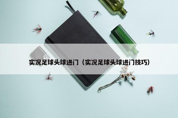 实况足球头球进门（实况足球头球进门技巧）
