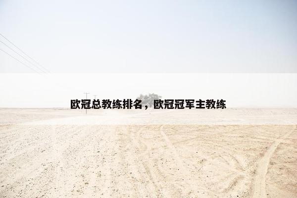 欧冠总教练排名，欧冠冠军主教练