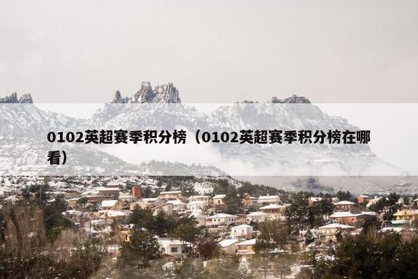 0102英超赛季积分榜（0102英超赛季积分榜在哪看）
