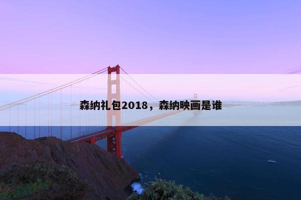 森纳礼包2018，森纳映画是谁