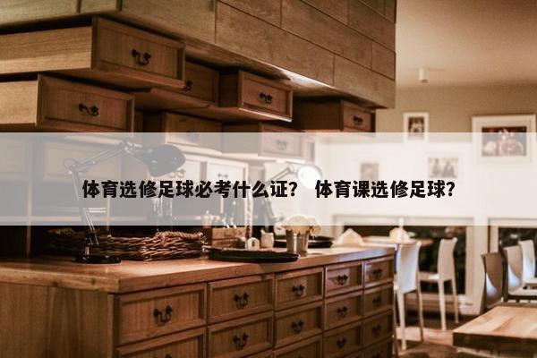 体育选修足球必考什么证？ 体育课选修足球？
