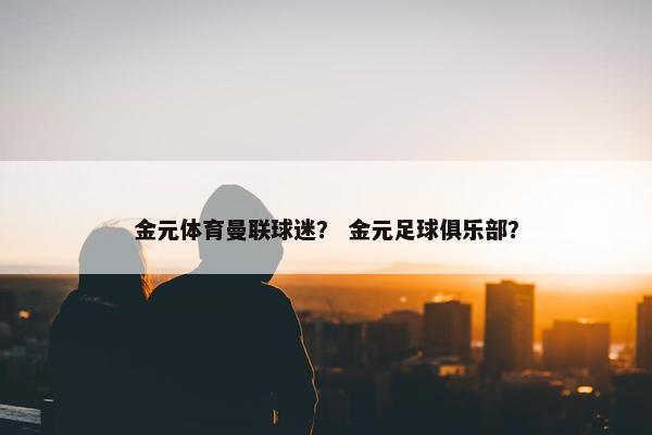 金元体育曼联球迷？ 金元足球俱乐部？