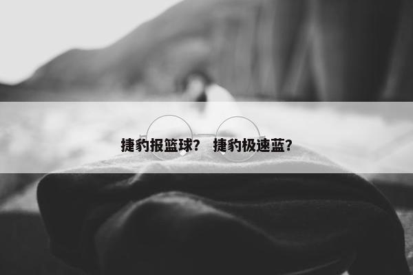 捷豹报篮球？ 捷豹极速蓝？
