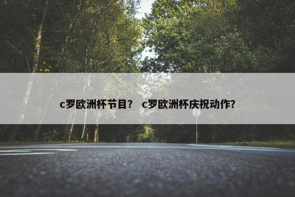 c罗欧洲杯节目？ c罗欧洲杯庆祝动作？