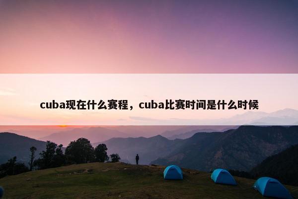 cuba现在什么赛程，cuba比赛时间是什么时候