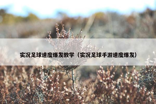 实况足球速度爆发教学（实况足球手游速度爆发）