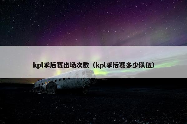 kpl季后赛出场次数（kpl季后赛多少队伍）